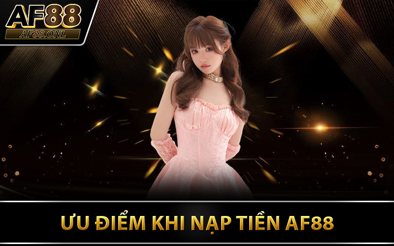 Ưu Điểm Khi Nạp Tiền AF88